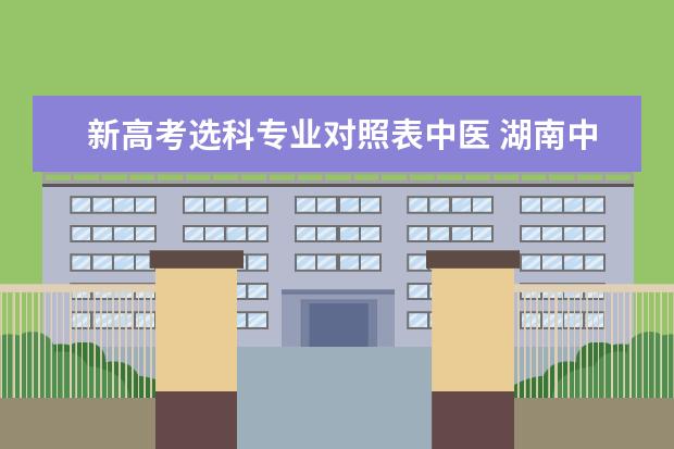 新高考选科专业对照表中医 湖南中医药大学2020年报考政策解读