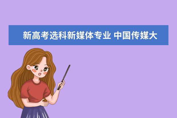 新高考选科新媒体专业 中国传媒大学新高考选科要求