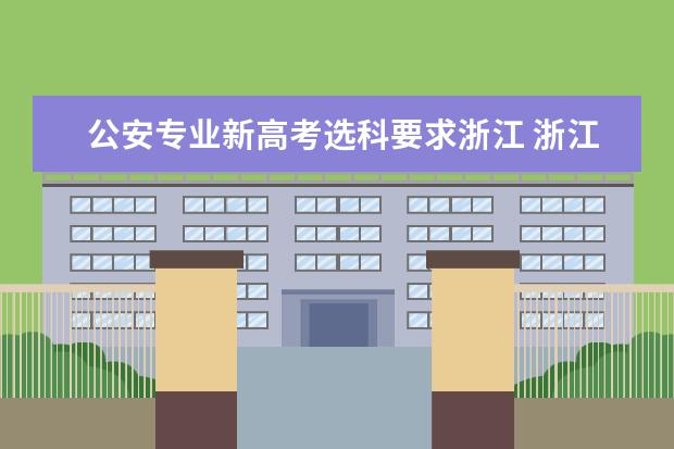 公安专业新高考选科要求浙江 浙江警察学院招生要求