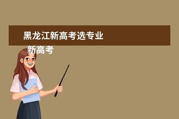 黑龙江新高考选专业 
  新高考志愿填报方法技巧