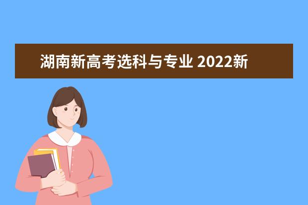 湖南新高考选科与专业 2022新高考选科与专业一览表