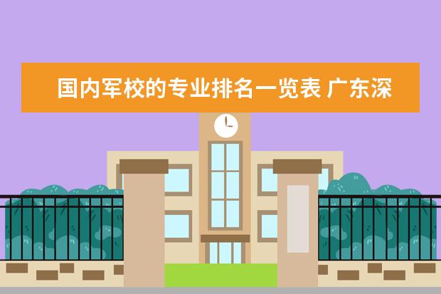 国内军校的专业排名一览表 广东深圳的大学有哪些