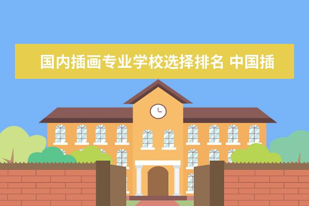 国内插画专业学校选择排名 中国插画和漫画好的大学有那几所?