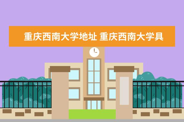 重庆西南大学地址 重庆西南大学具体地址是在哪里??
