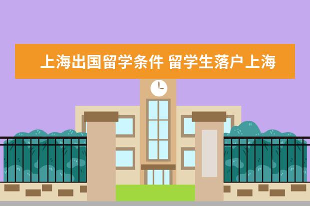 上海出国留学条件 留学生落户上海的条件2022