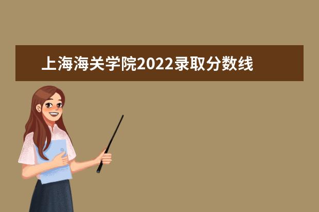 上海海关学院2022录取分数线 上海海关大学录取分数线2022级