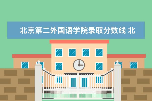 北京第二外国语学院录取分数线 北京第二外国语学院2022录取分数线