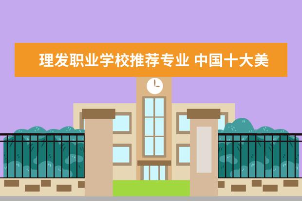 理发职业学校推荐专业 中国十大美发学校哪些??
