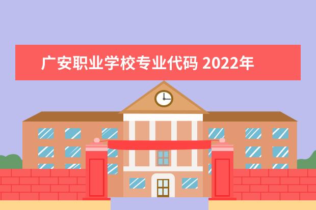 广安职业学校专业代码 2022年广安职业技术学院招生章程