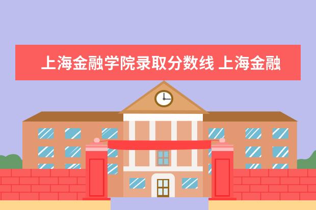 上海金融学院录取分数线 上海金融学院分数线
