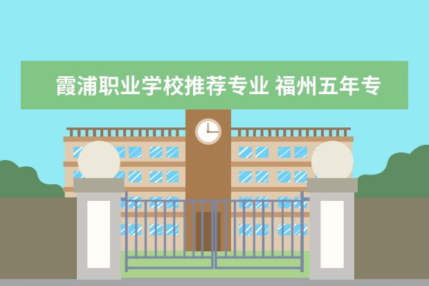 霞浦职业学校推荐专业 福州五年专学校有几所