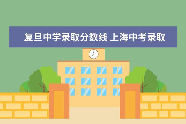 复旦中学录取分数线 上海中考录取分数线一览表2022