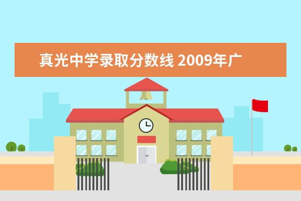 真光中学录取分数线 2009年广州中考各学校录取分数线