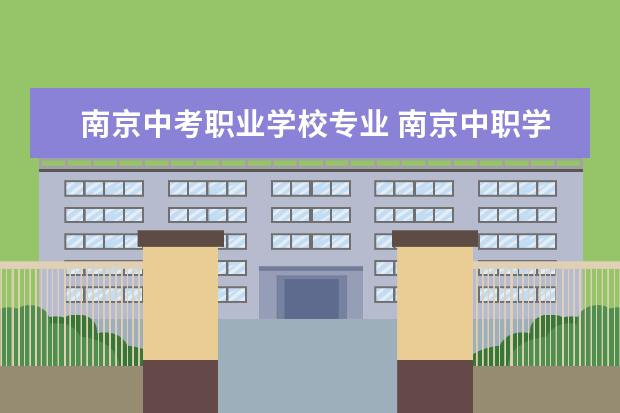南京中考职业学校专业 南京中职学校有哪些分数线是多少?