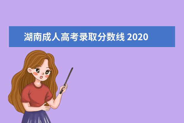 湖南成人高考录取分数线 2020年湖南省成人高考录取分数线是多少?