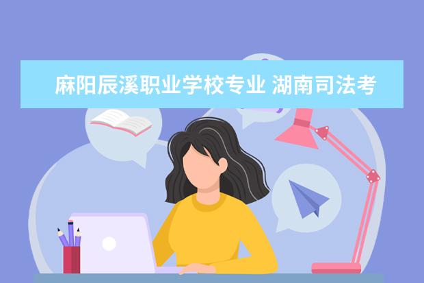 麻阳辰溪职业学校专业 湖南司法考试2022年报考条件