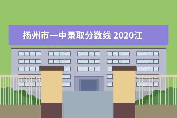 扬州市一中录取分数线 2020江都一中中学录取分数线