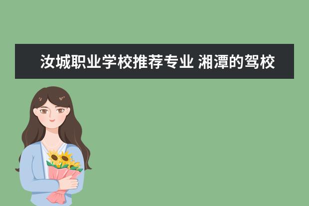 汝城职业学校推荐专业 湘潭的驾校哪个好?