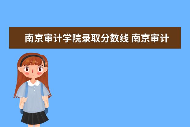 南京审计学院录取分数线 南京审计大学2023录取分数线是多少分啊