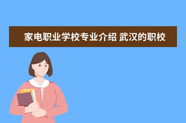 家电职业学校专业介绍 武汉的职校有哪些专业?