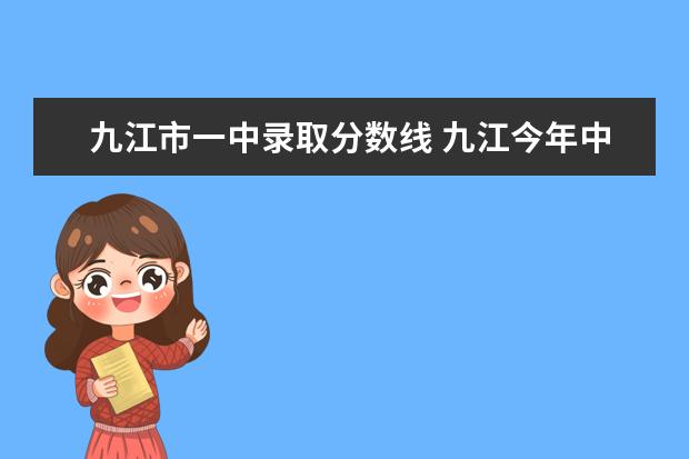 九江市一中录取分数线 九江今年中考录取分数线是多少?