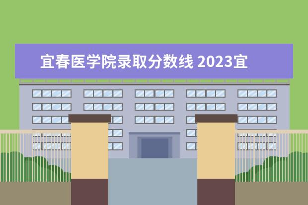 宜春医学院录取分数线 2023宜春职业技术学院分数线最低是多少