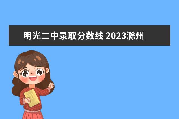 明光二中录取分数线 2023滁州中考分数线公布