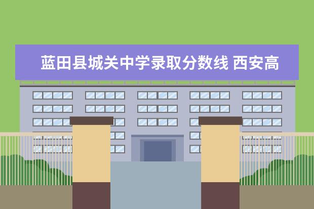 蓝田县城关中学录取分数线 西安高考录取分数线2022