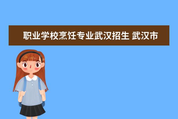 职业学校烹饪专业武汉招生 武汉市旅游学校分数线2023
