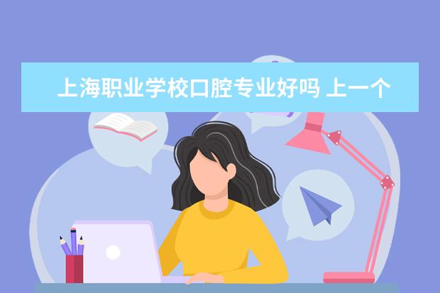 上海职业学校口腔专业好吗 上一个专科学校学口腔医学,有前途吗?
