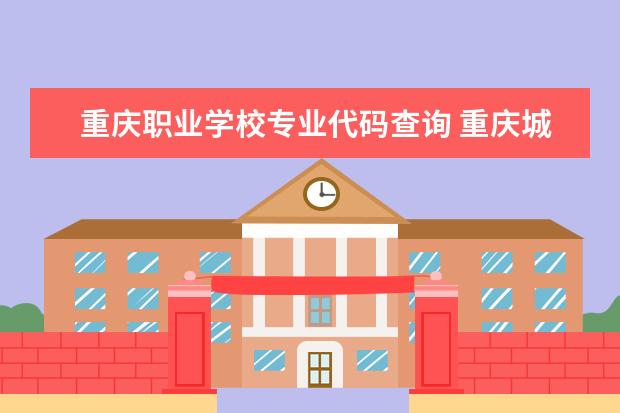重庆职业学校专业代码查询 重庆城市管理职业学院的专业代码是多少呀