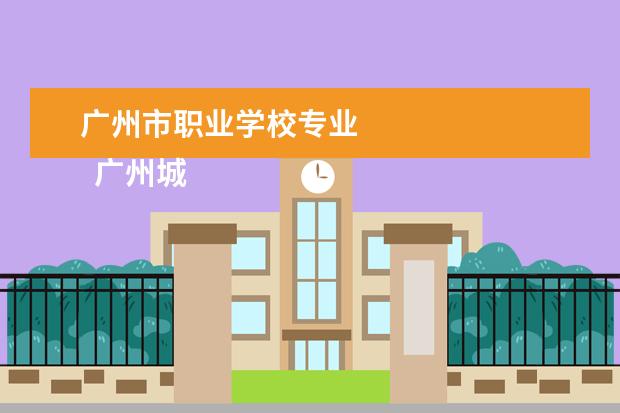 广州市职业学校专业 
  广州城市职业学院介绍