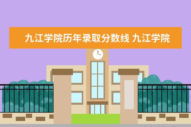 九江学院历年录取分数线 九江学院2023二本录取分数线