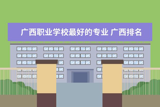 广西职业学校最好的专业 广西排名前十的职业学校