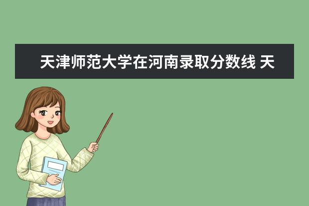 天津师范大学在河南录取分数线 天津师范大学录取分数线2022