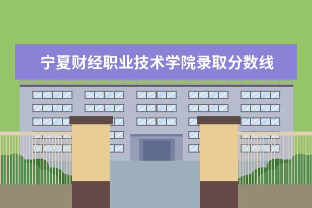 宁夏财经职业技术学院录取分数线 2022陕西财经职业技术学院分数线最低是多少 - 百度...