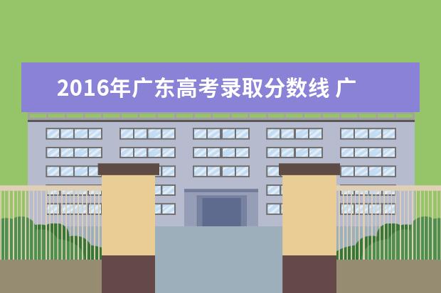 2016年广东高考录取分数线 广东省2016高考录取分数线是多少