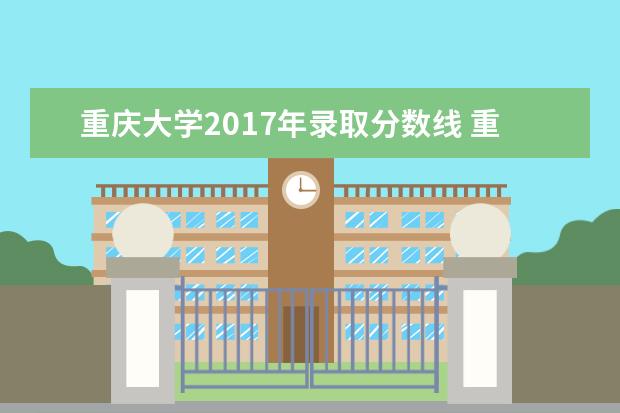 重庆大学2017年录取分数线 重庆大学2021年高考录取分数线