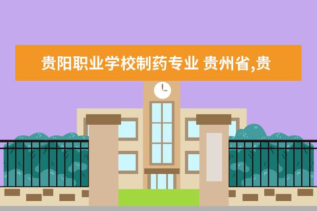 贵阳职业学校制药专业 贵州省,贵阳市,有些什么职业学校。
