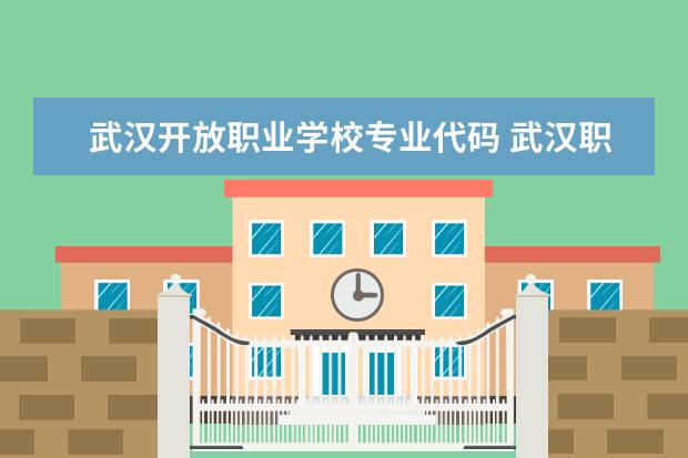 武汉开放职业学校专业代码 武汉职业技术学院专业代码