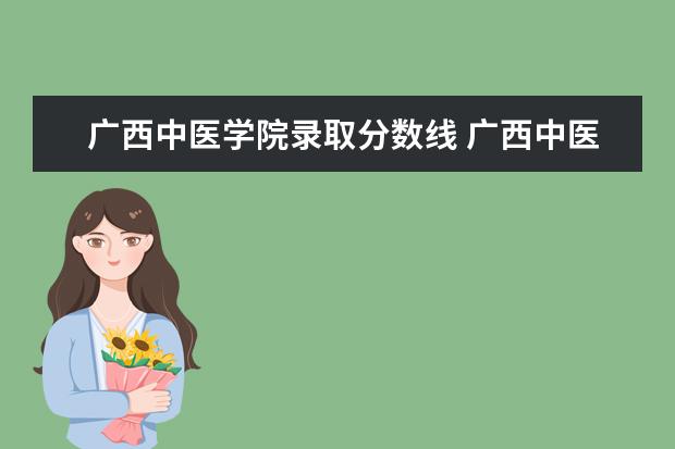 广西中医学院录取分数线 广西中医药大学2022年护理招生分数线