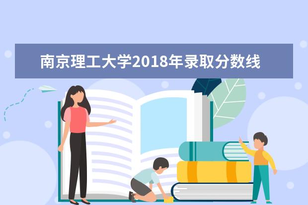 南京理工大学2018年录取分数线 南京理工大学黑龙江录取分数线2022