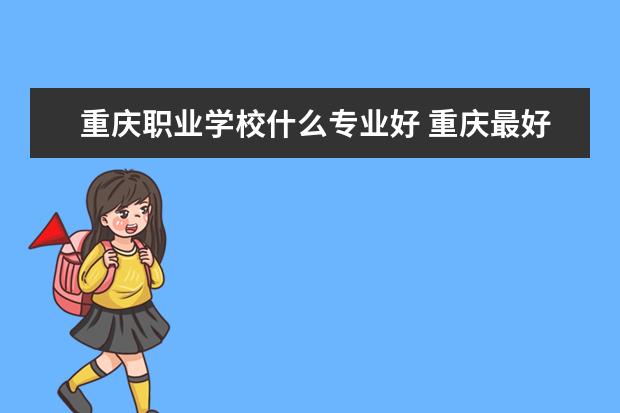 重庆职业学校什么专业好 重庆最好的职业学校前10有哪些