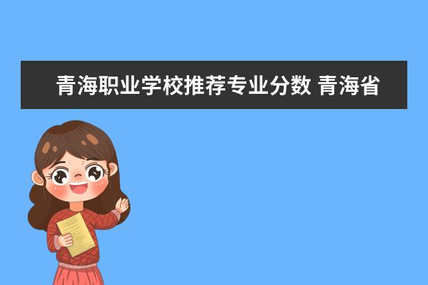 青海职业学校推荐专业分数 青海省西宁市一职多少分