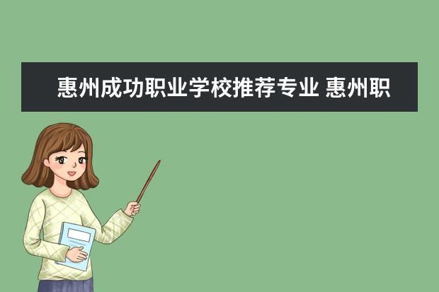 惠州成功职业学校推荐专业 惠州职业技术学校有哪些专业
