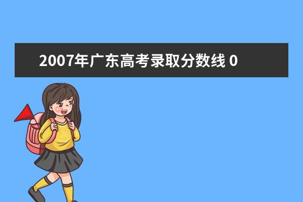 2007年广东高考录取分数线 07年广东高考本科线是多少分