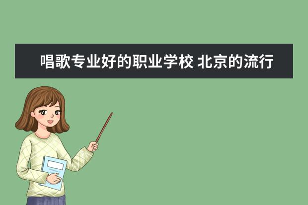 唱歌专业好的职业学校 北京的流行音乐学院有哪些?