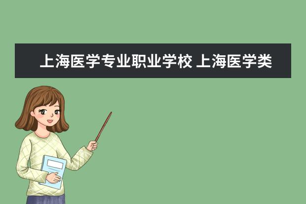 上海医学专业职业学校 上海医学类大专院校排名