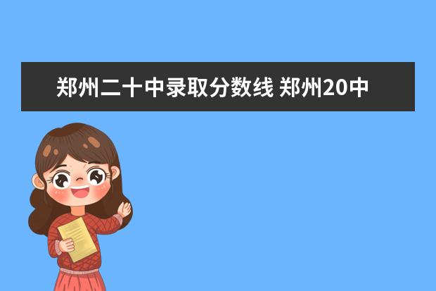 郑州二十中录取分数线 郑州20中高中怎么样?
