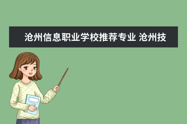 沧州信息职业学校推荐专业 沧州技校有哪些学校?